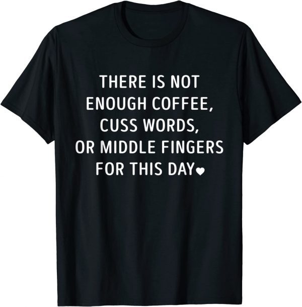 There Is Not Enough Coffee Cuss Words Or Middle Fingers Tee Shirts