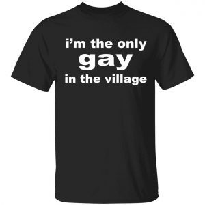 I’m the only gay in the village classic shirt