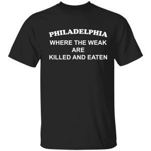 Philadelphia where the weak are killed and eaten shirt