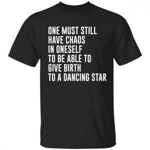 One must still have chaos in oneself shirt