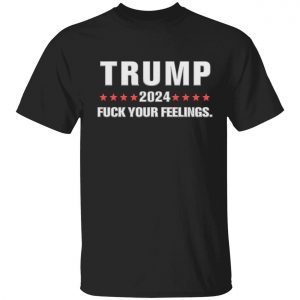 Trump 2024 fuck your feelings T-Shirt