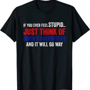 If You Ever Feel Stupid Just Think of Biden Supporters T-Shirt