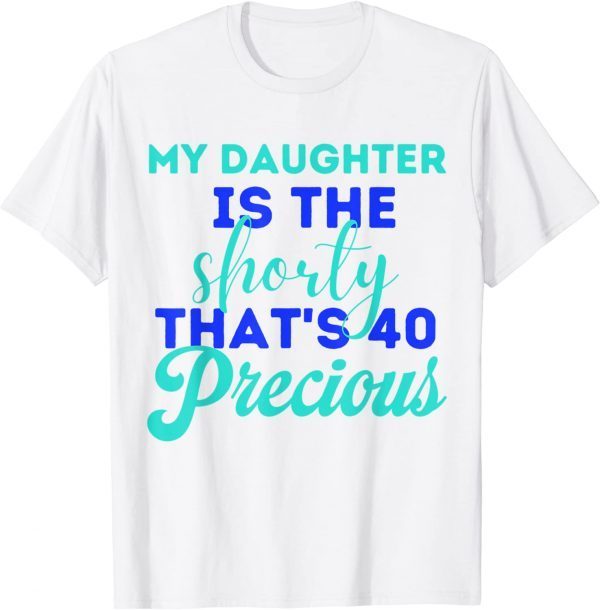 My Daughter Is The Shorty That's 40 Precious Birthday Funny T-Shirt