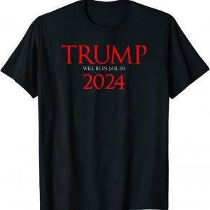 Trump Will Be in Jail in 2024 Political T-Shirt