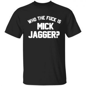 Who the fuck is mick jagger classic shirt