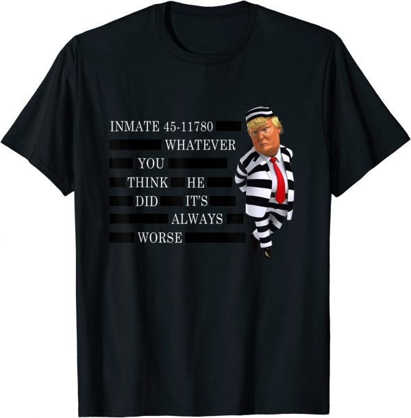 Inmate 45-11780 Whatever You Think He Did It's Always Worse T-Shirt