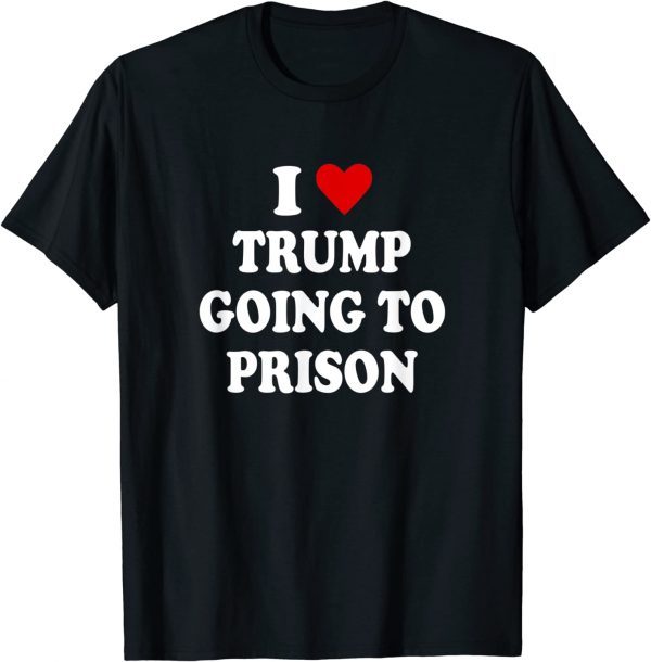 I Love Trump Going to Prison 2022 T-Shirt