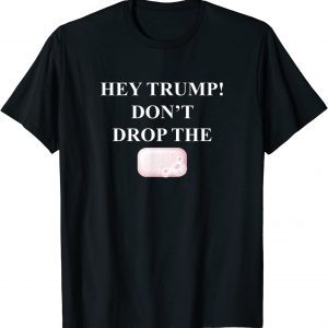 Hey Trump Don't Drop the Soap! Trump Treason Espionage 2022 T-Shirt