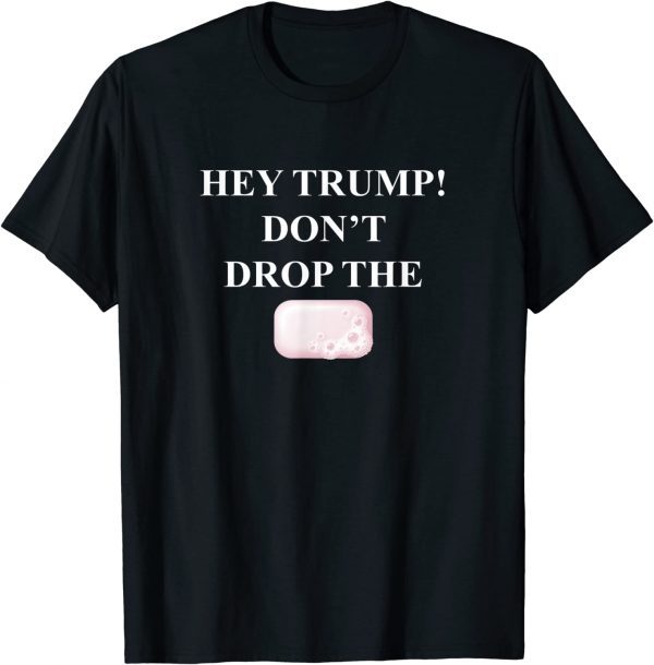 Hey Trump Don't Drop the Soap! Trump Treason Espionage 2022 T-Shirt
