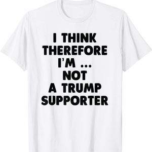Anti Trump Funny I Think Therefore I am Not Trump Supporter Tee Shirt