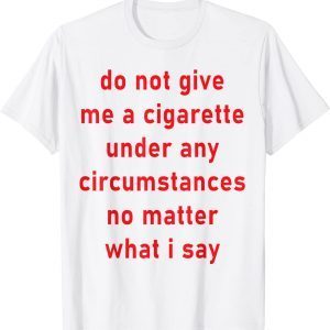 Do Not Give Me A Cigarette Under Any Circumstances 2022 Shirt