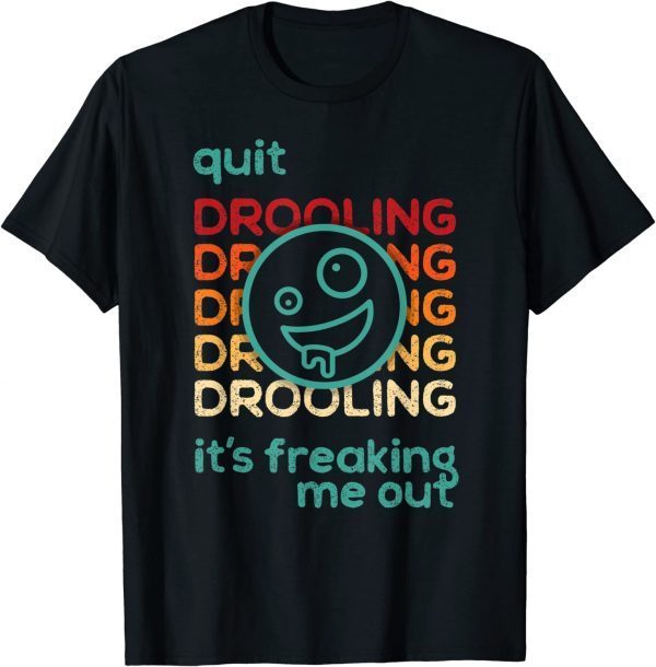 Quit Drooling! It's Freaking Me Out Funny T-Shirt