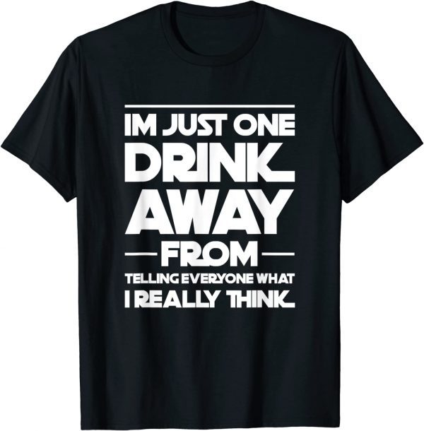 I'm just one drink away from telling everyone T-Shirt