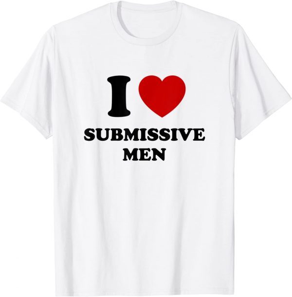 I Love Submissive Men Gift T-Shirt