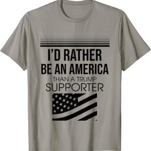 I'd Rather Be An American Than A Trump Supporter Tee Shirt