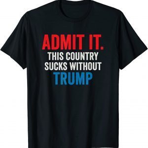 Admit It This Country Sucks Without Trump T-Shirt