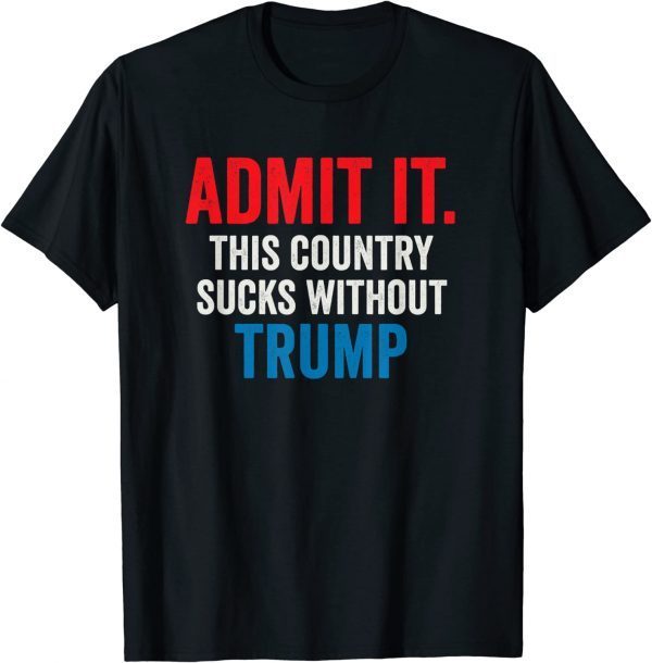 Admit It This Country Sucks Without Trump T-Shirt