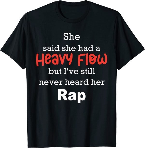 She Said She Had A Heavy Flow But I've Still Never Heard Funny T-Shirt