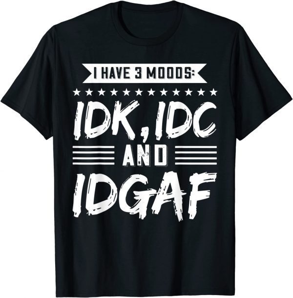 I Have 3 Moods IDK, IDC And IDGAF Tee Shirt