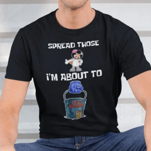 Spread Those I’m About To Cum Buckets Tee Shirt