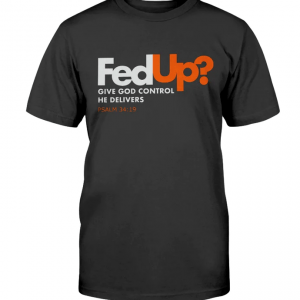 FedUp Give God Control He Delivers Gift T-Shirt