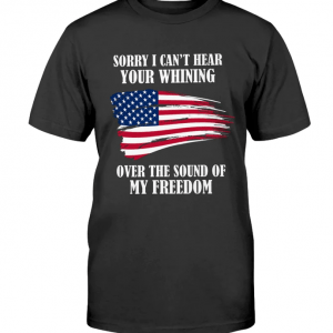 Sorry, I can't hear your whining over the sound of my freedom Official T-Shirt