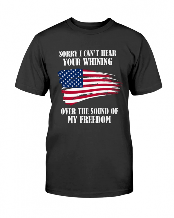 Sorry, I can't hear your whining over the sound of my freedom Official T-Shirt