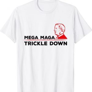 Funny Mega Maga Trickle Down Funny Political Quote Joe Biden T-Shirt