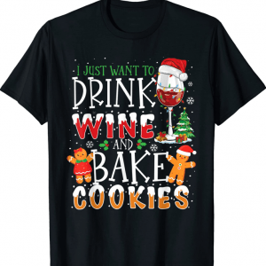 I Just Want To Drink Wine And Bake Cookies Funny Christmas Gift T-Shirt