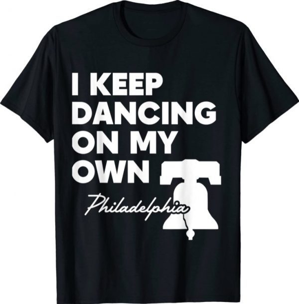 I Keep Dancing on My Own Philadelphia Philly Funny Anthem Gift T-Shirt