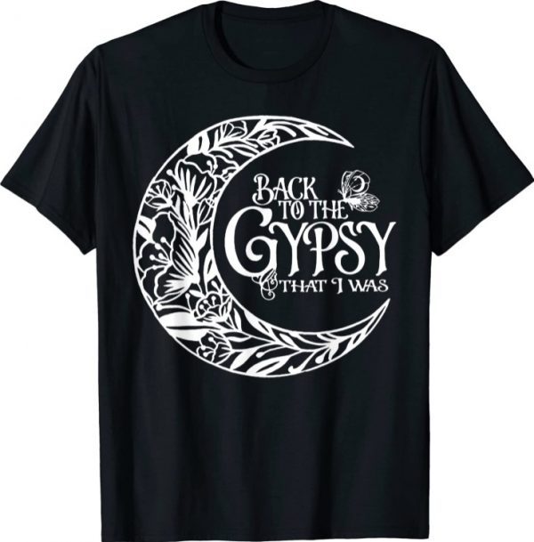 Back To The Gypsy That I Was Funny T-Shirt