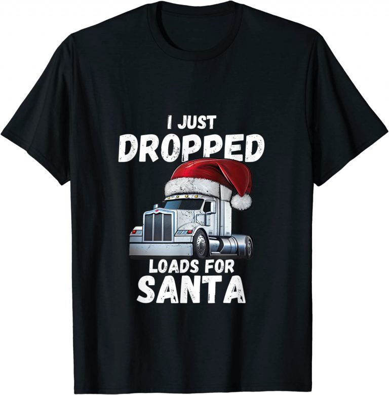 I Just Dropped Loads For Santa, Semi Truck Driver Christmas 2023 T