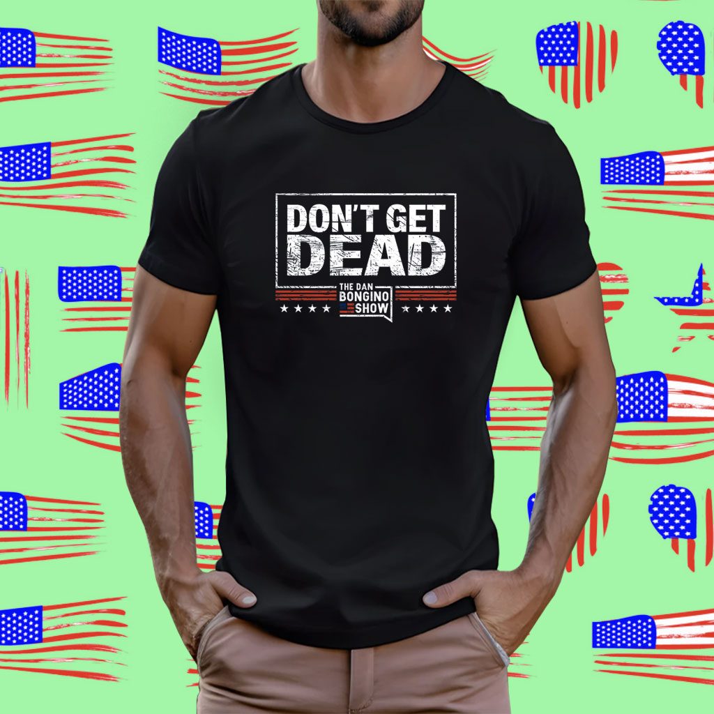 Don’t Get Dead The Dan Bongino Show 2023 TShirt - TeeFilm