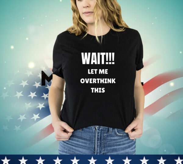 Wait let me overthink this T-Shirt