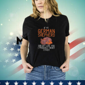 If my german shepherd dont like you i probably wont either german shepherd T-Shirt