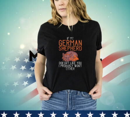  If my german shepherd dont like you i probably wont either german shepherd T-Shirt