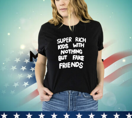  Super rich kids with nothing but fake friends T-Shirt