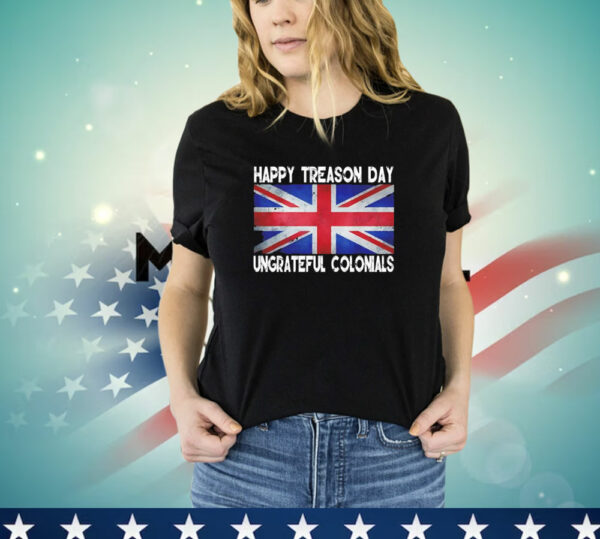 Happy treason day ungrateful colonials july 4th T-Shirt