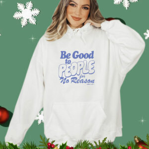 Be good to people for no reason T-Shirt