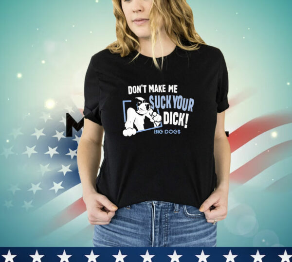 Don't Make Me Suck Your Dick Big Dogs T-Shirt