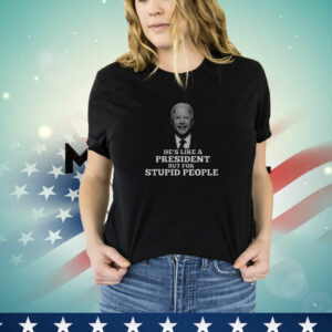 Joe Biden He’s Like A President But For Stupid People T-Shirt