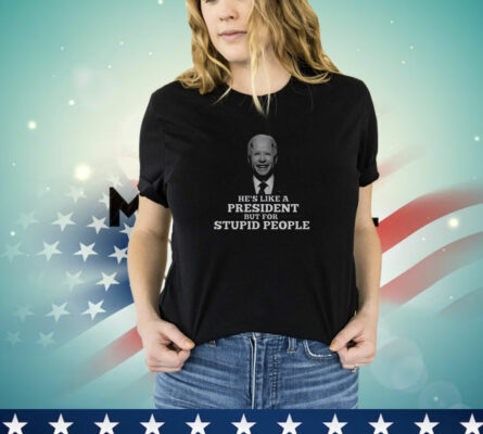 Joe Biden He’s Like A President But For Stupid People T-Shirt