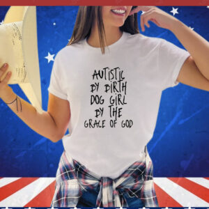 Autistic by Birth Dog Girl by the Grace of God T-Shirt