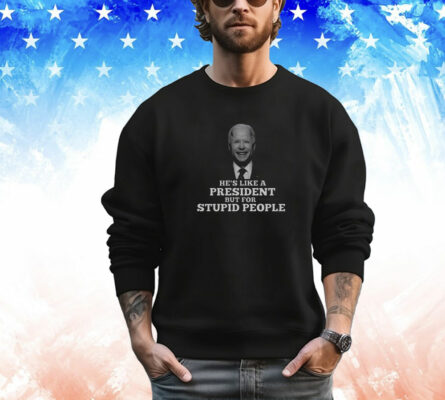 Joe Biden He’s Like A President But For Stupid People T-Shirt