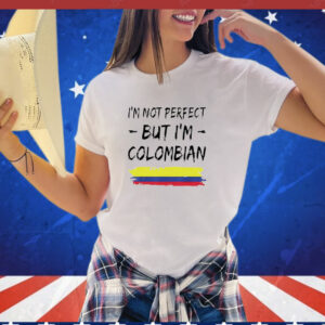 I'm Not Perfect But I'm Colombian Shirt