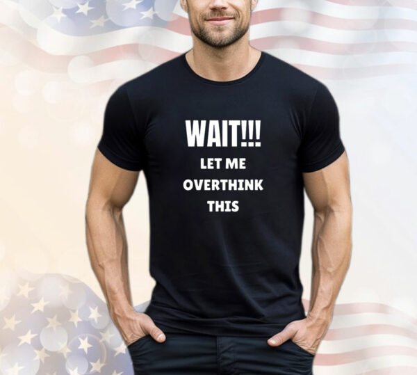 Wait let me overthink this T-Shirt