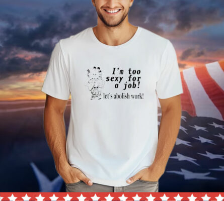 Garfield I'm Too Sexy for a Job Let's Abolish Work T-Shirt