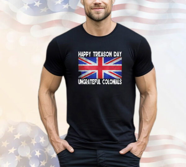 Happy treason day ungrateful colonials july 4th T-Shirt