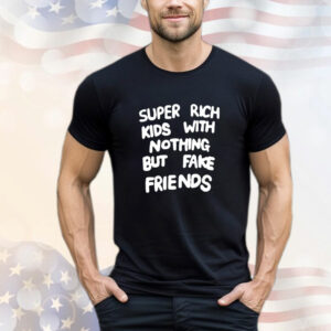 Super rich kids with nothing but fake friends T-Shirt