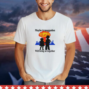 Maybe Armageddon Will Bring Us Together T-Shirt